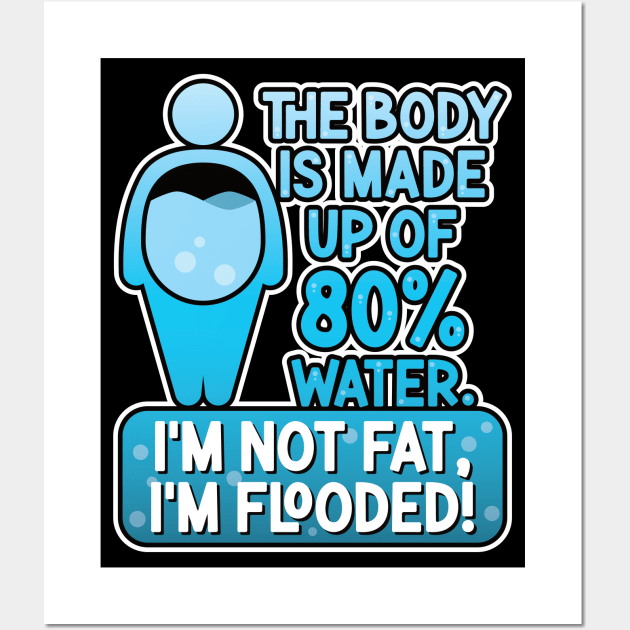 The body is made up of 80% water. I'm not fat, I'm flooded! Wall Art by RobiMerch